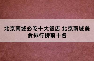 北京南城必吃十大饭店 北京南城美食排行榜前十名